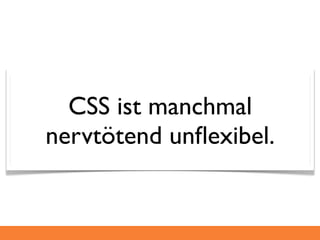 CSS ist manchmal
nervtötend unﬂexibel.
 