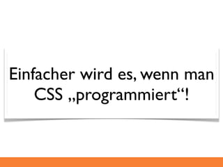 Einfacher wird es, wenn man
    CSS „programmiert“!
 
