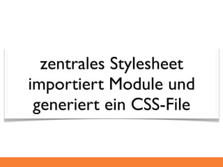 zentrales Stylesheet
importiert Module und
 generiert ein CSS-File
 