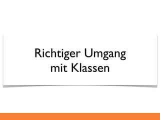 Richtiger Umgang
   mit Klassen
 
