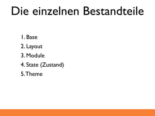 Die einzelnen Bestandteile
 1. Base
 2. Layout
 3. Module
 4. State (Zustand)
 5. Theme
 