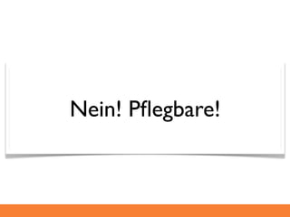 Nein! Pﬂegbare!
 