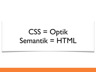 CSS = Optik
Semantik = HTML
 