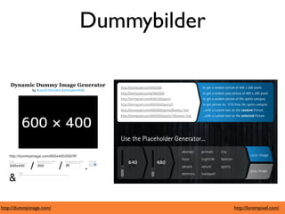 Dummybilder




http://dummyimage.com/                 http://lorempixel.com/
 