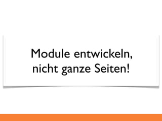 Module entwickeln,
nicht ganze Seiten!
 