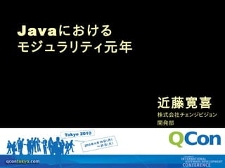 Java における
    モジュラリティ元年



                            近藤寛喜
                            株式会社チェンジビジョン
                            開発部




1
          QCon Tokyo 2010
 