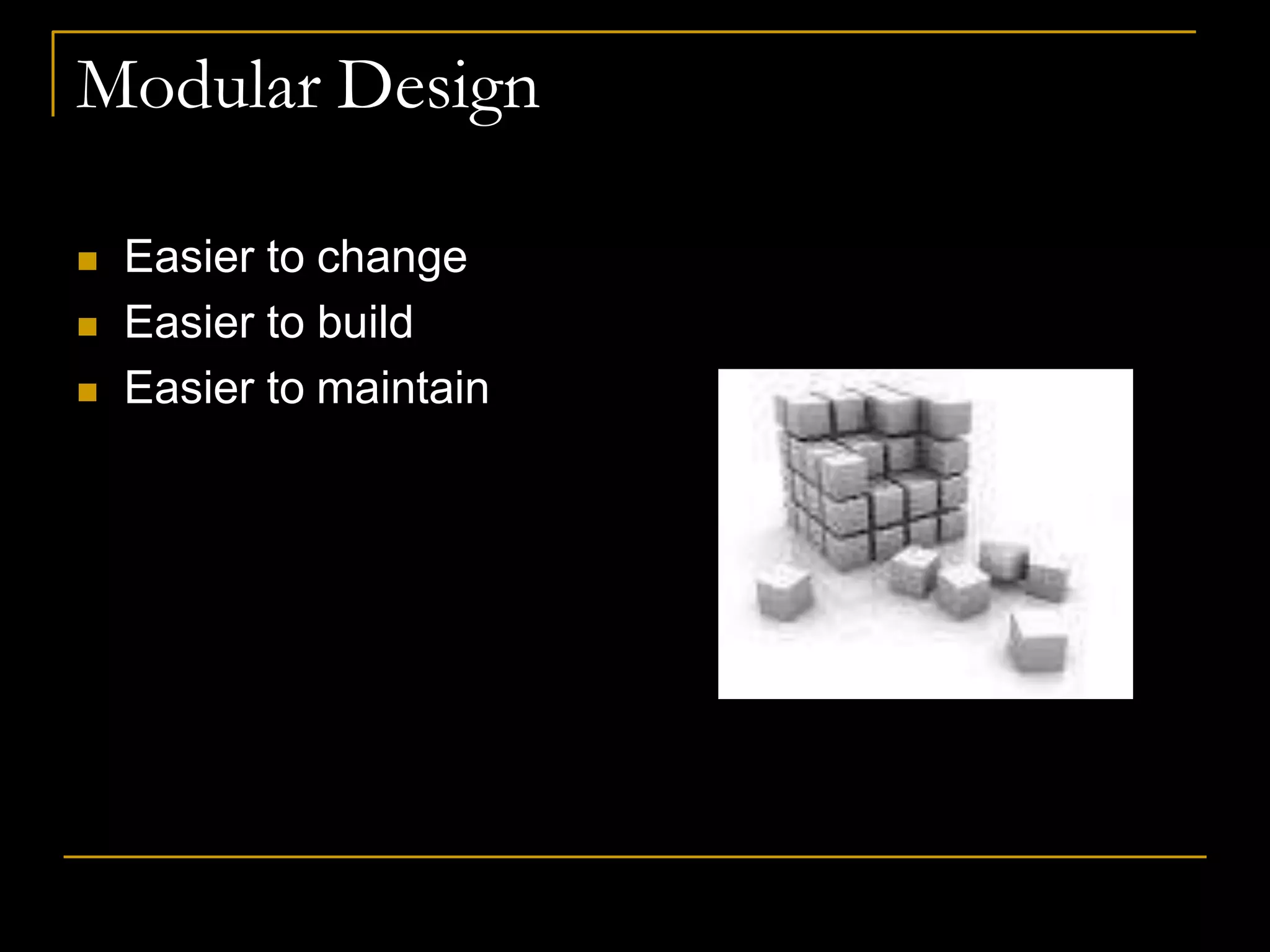 Modular Design
 Easier to change
 Easier to build
 Easier to maintain
 