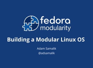 Adam Samalik
@adsamalik
Building a Modular Linux OS
 