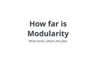 How far is
Modularity
What exists, what's the plan
 