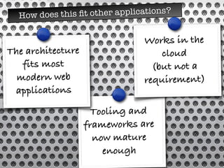 Tooling and
frameworks are
now mature
enough
How does this ﬁt other applications?
The architecture
fits most
modern web
applications
Works in the
cloud
(but not a
requirement)
 