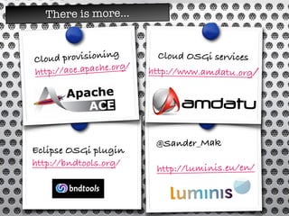 Cloud provisioning
http://ace.apache.org/
Cloud OSGi services
http://www.amdatu.org/
Eclipse OSGi plugin
http://bndtools.org/
@Sander_Mak
http://luminis.eu/en/
There is more...
 