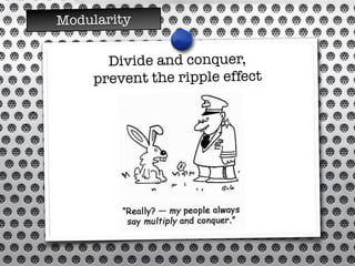 Divide and conquer,
prevent the ripple effect
Modularity
 