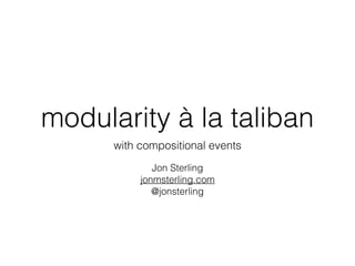 modularity à la taliban
with compositional events
Jon Sterling 
jonmsterling.com
@jonsterling
 