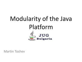 Modularity of the Java
Platform
Martin Toshev
 