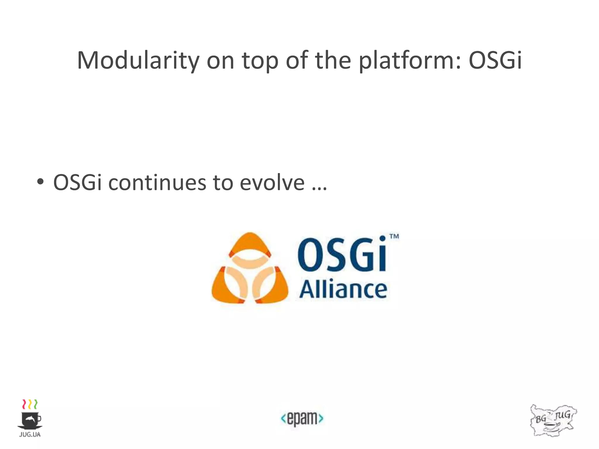Modularity on top of the platform: OSGi
• OSGi continues to evolve …
 