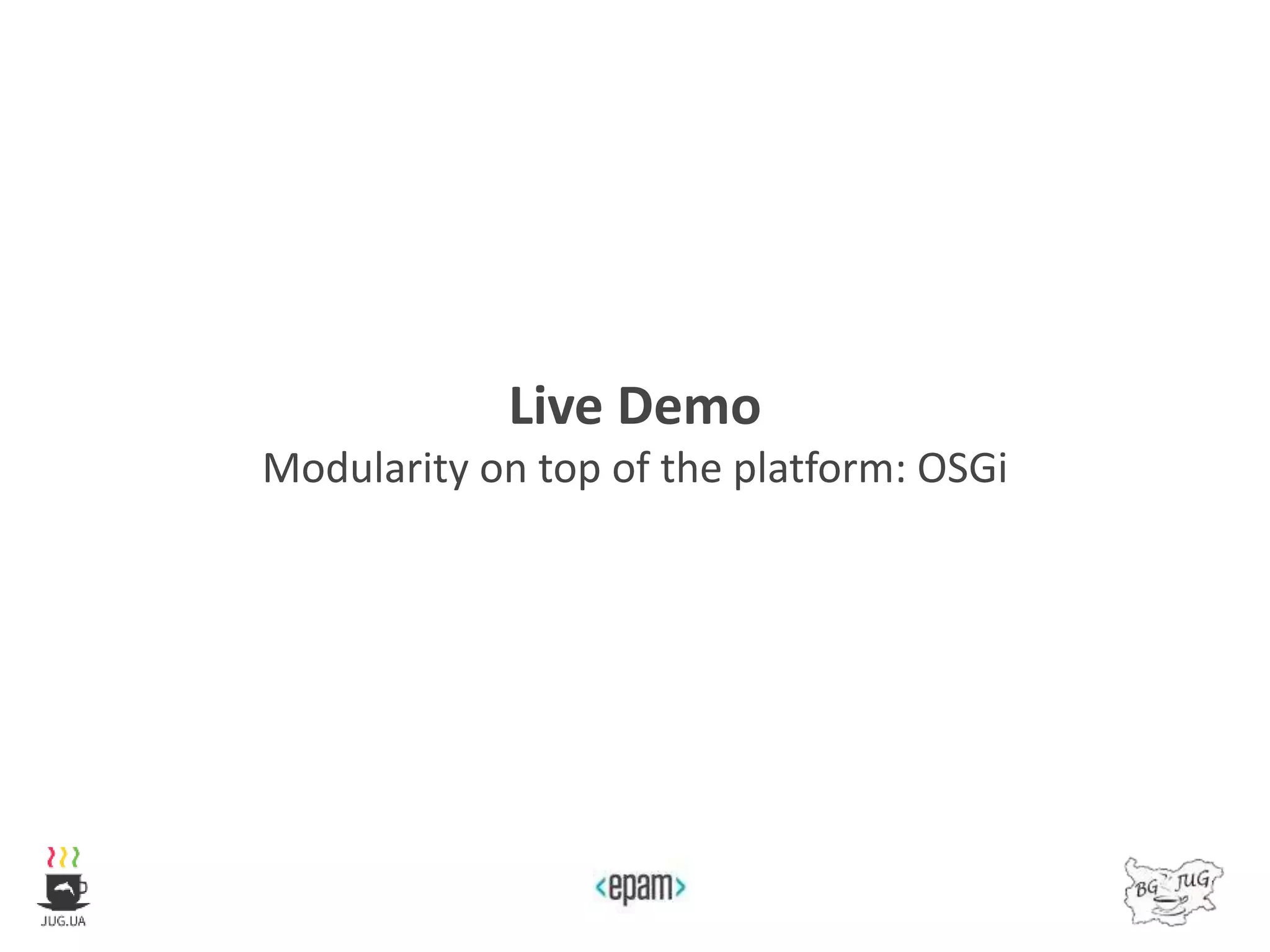 Live Demo
Modularity on top of the platform: OSGi
 
