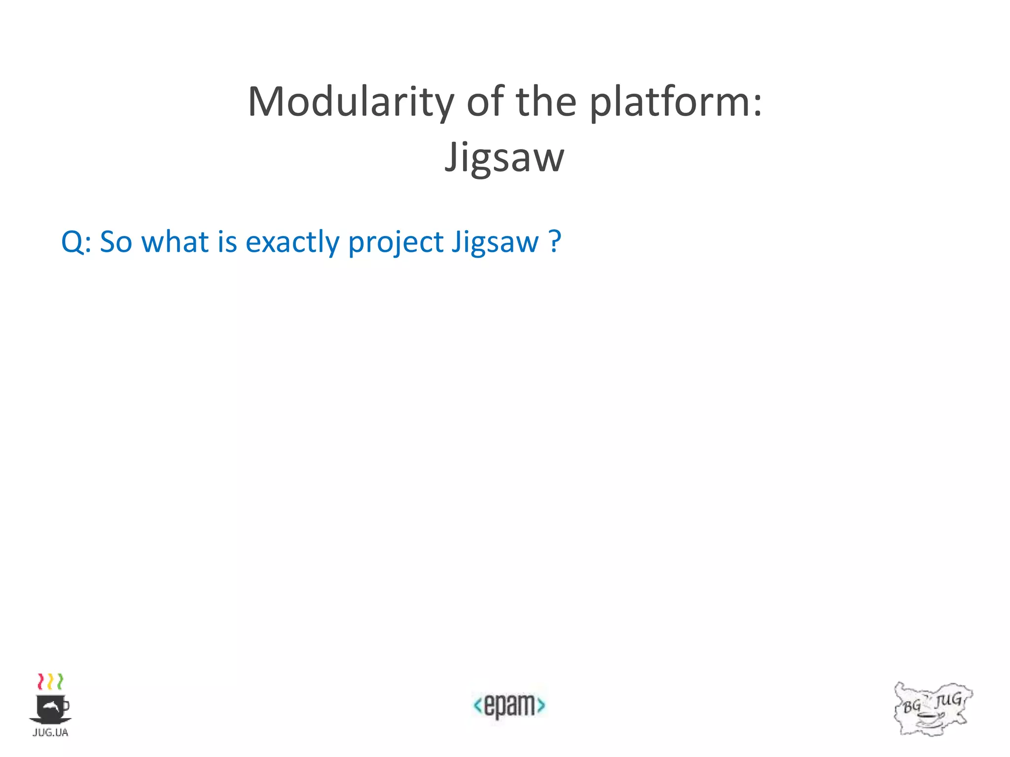 Modularity of the platform:
Jigsaw
Q: So what is exactly project Jigsaw ?
 