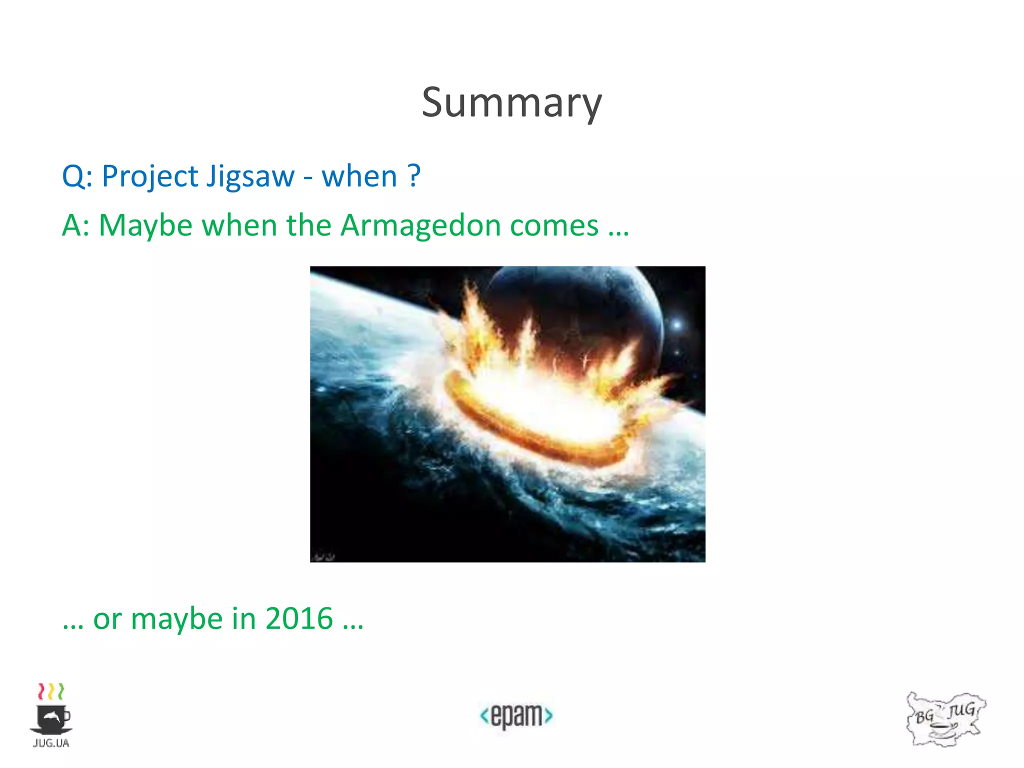 Summary
Q: Project Jigsaw - when ?
A: Maybe when the Armagedon comes …
… or maybe in 2016 …
 