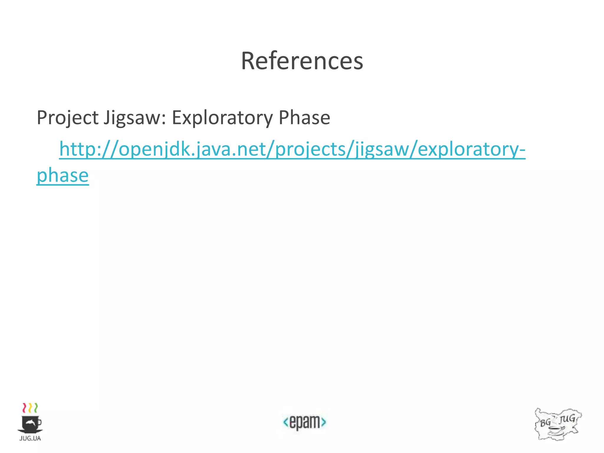 References
Project Jigsaw: Exploratory Phase
http://openjdk.java.net/projects/jigsaw/exploratory-
phase
 