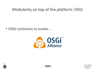 Modularity on top of the platform: OSGi
• OSGi continues to evolve …
 