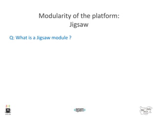 Modularity of the platform:
Jigsaw
Q: What is a Jigsaw module ?
 