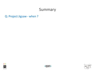 Summary
Q: Project Jigsaw - when ?
 