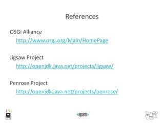 References
OSGi Alliance
http://www.osgi.org/Main/HomePage
Jigsaw Project
http://openjdk.java.net/projects/jigsaw/
Penrose Project
http://openjdk.java.net/projects/penrose/
 