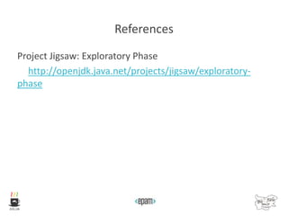 References
Project Jigsaw: Exploratory Phase
http://openjdk.java.net/projects/jigsaw/exploratory-
phase
 