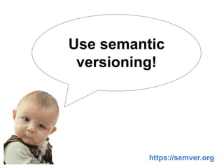 Use semantic
versioning!
https://semver.org
 