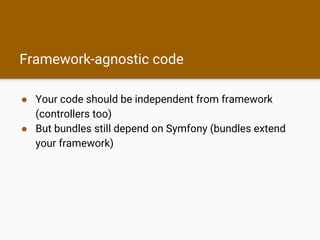 Framework-agnostic code
● Your code should be independent from framework
(controllers too)
● But bundles still depend on Symfony (bundles extend
your framework)
 