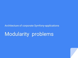 Modularity problems
Architecture of corporate Symfony-applications
 