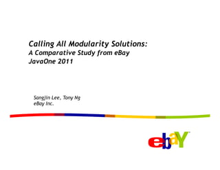 Calling All Modularity Solutions:
A Comparative Study from eBay
JavaOne 2011




 Sangjin Lee, Tony Ng
 eBay Inc.
 