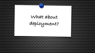 What about
deployment?
 