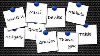 Takk
Grazie
Thank
you
Obrigado
Mahalo
Danke
Dank U
Merci
Gracias
 