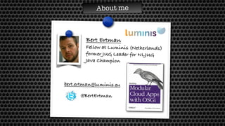 Bert Ertman
Fellow at Luminis (Netherlands)
former JUG Leader for NLJUG
Java Champion
@BertErtman
About me
bert.ertman@luminis.eu
 