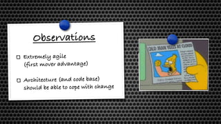 Observations
Extremely agile  
(first mover advantage)
Architecture (and code base)
should be able to cope with change
 