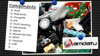 Auth
Blob stores
MongoDB
JPA
Multi-tenancy
OpenSocial
Search
Remote Services
REST
Template
Web
...
Components
 