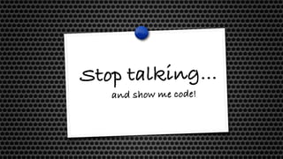 Stop talking…
and show me code!
 