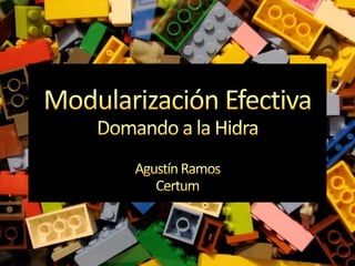 Modularización EfectivaDomando a la Hidra Agustín Ramos Certum 