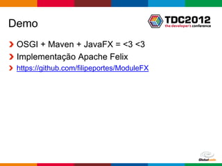 Demo
 OSGI + Maven + JavaFX = <3 <3
 Implementação Apache Felix
 https://github.com/filipeportes/ModuleFX




                                            Globalcode – Open4education
 