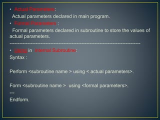 • Using in External Subroutines :
Syntax :
Perform < subroutine name > (program name ) using
<actual parameters>
or
Perfor...