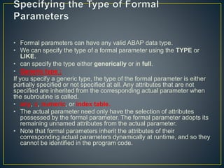 FORM SUB2 USING H TYPE I
J TYPE I.
DATA : K TYPE I.
H = H / 2.
J = J / 2.
K = H + J.
WRITE : / 'IN EXTERNAL SUBROUTINE : '...