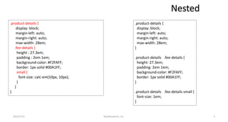 Nested
.product-details {
display: block;
margin-left: auto;
margin-right: auto;
max-width: 28em;
}
.product-details .fee-details {
height: 27.3em;
padding: 2em 1em;
background-color: #F2FAFF;
border: 1px solid #00A1FF;
}
.product-details .fee-details small {
font-size: 1em;
}
.product-details {
display: block;
margin-left: auto;
margin-right: auto;
max-width: 28em;
.fee-details {
height : 27.3em;
padding : 2em 1em;
background-color: #F2FAFF;
border: 1px solid #00A1FF;
small {
font-size: calc-em(10px, 10px);
}
}
}
RealNetworks, Inc.2014/7/31 3
 