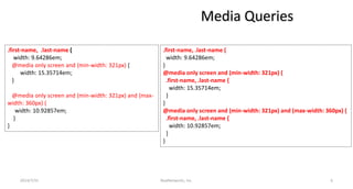 Media Queries
.first-name, .last-name {
width: 9.64286em;
@media only screen and (min-width: 321px) {
width: 15.35714em;
}
@media only screen and (min-width: 321px) and (max-
width: 360px) {
width: 10.92857em;
}
}
.first-name, .last-name {
width: 9.64286em;
}
@media only screen and (min-width: 321px) {
.first-name, .last-name {
width: 15.35714em;
}
}
@media only screen and (min-width: 321px) and (max-width: 360px) {
.first-name, .last-name {
width: 10.92857em;
}
}
RealNetworks, Inc.2014/7/31 6
 