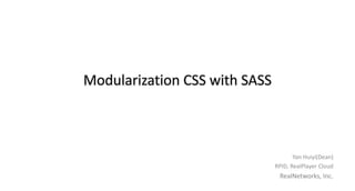 Modularization CSS with SASS
Yan Huiyi(Dean)
RPID, RealPlayer Cloud
RealNetworks, Inc.
 