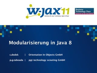 Modularisierung in Java 8

    
   c.dedek
 
   |
   Orientation In Objects GmbH


       p.g.taboada
 |
   pgt technology scouting GmbH
 