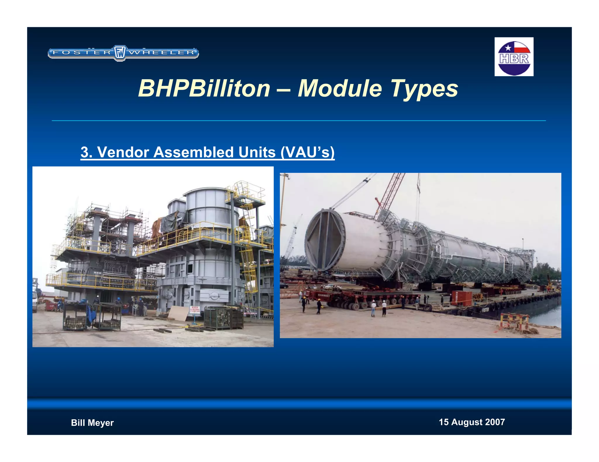 15 August 2007Bill Meyer
BHPBilliton – Module Types
3. Vendor Assembled Units (VAU’s)
 