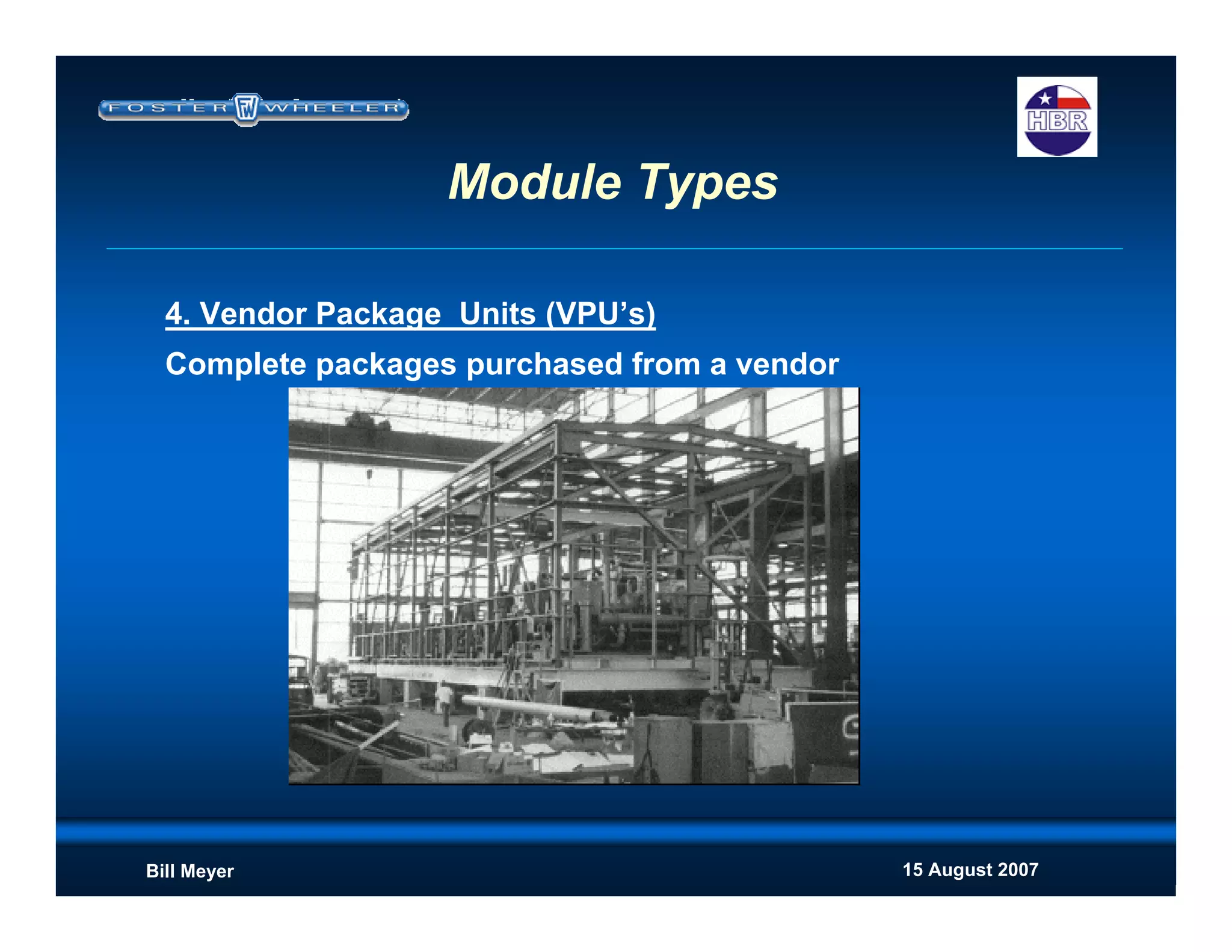 15 August 2007Bill Meyer
4. Vendor Package Units (VPU’s)
Complete packages purchased from a vendor
Module Types
 