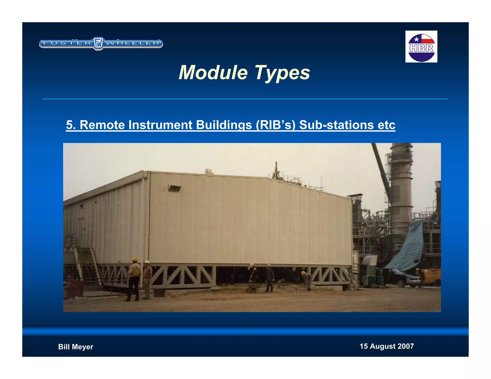 15 August 2007Bill Meyer
5. Remote Instrument Buildings (RIB’s) Sub-stations etc
Module Types
 