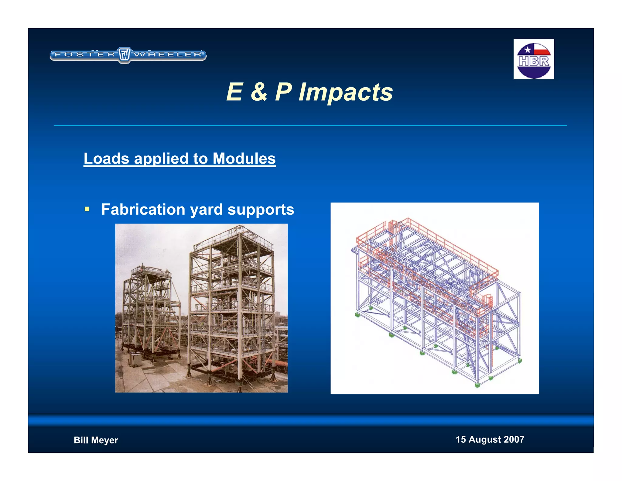 15 August 2007Bill Meyer
E & P Impacts
Loads applied to Modules
Fabrication yard supports
 